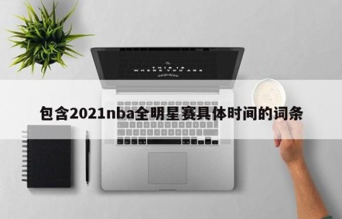 包含2021nba全明星赛具体时间的词条