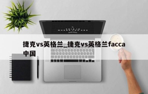 捷克vs英格兰_捷克vs英格兰facca中国