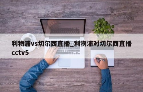 利物浦vs切尔西直播_利物浦对切尔西直播cctv5