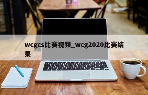 wcgcs比赛视频_wcg2020比赛结果