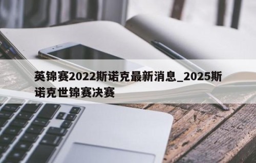 英锦赛2022斯诺克最新消息_2025斯诺克世锦赛决赛