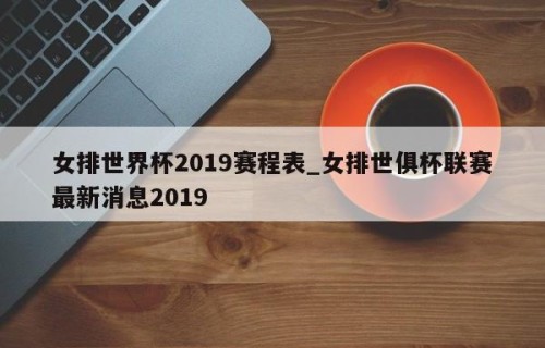 女排世界杯2019赛程表_女排世俱杯联赛最新消息2019