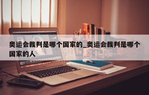 奥运会裁判是哪个国家的_奥运会裁判是哪个国家的人