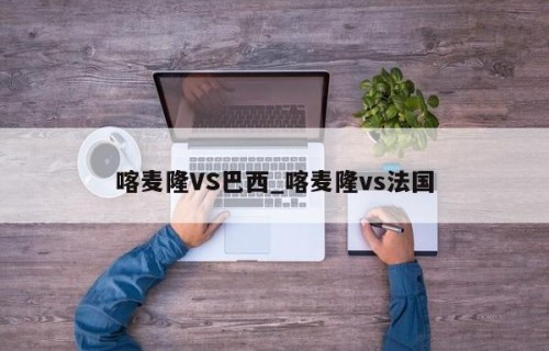 喀麦隆VS巴西_喀麦隆vs法国