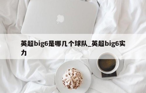 英超big6是哪几个球队_英超big6实力
