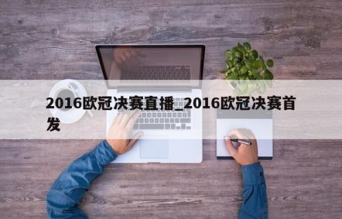 2016欧冠决赛直播_2016欧冠决赛首发
