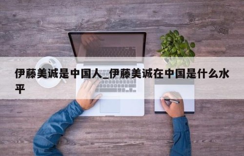 伊藤美诚是中国人_伊藤美诚在中国是什么水平