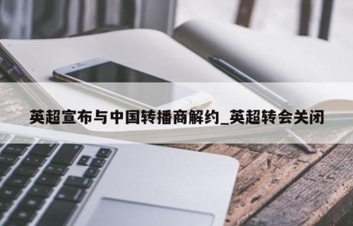 英超宣布与中国转播商解约_英超转会关闭