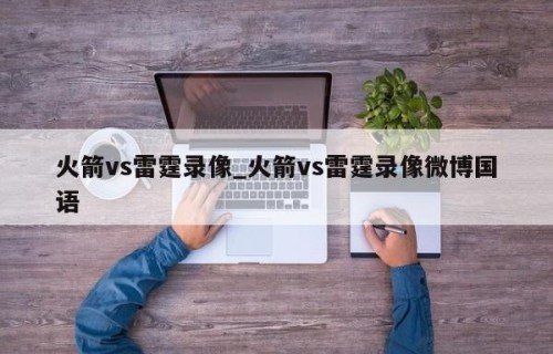 火箭vs雷霆录像_火箭vs雷霆录像微博国语