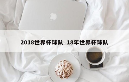 2018世界杯球队_18年世界杯球队
