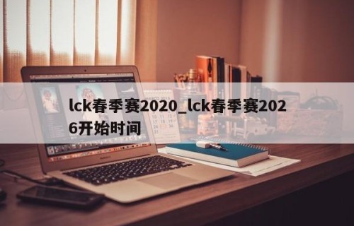 lck春季赛2020_lck春季赛2026开始时间