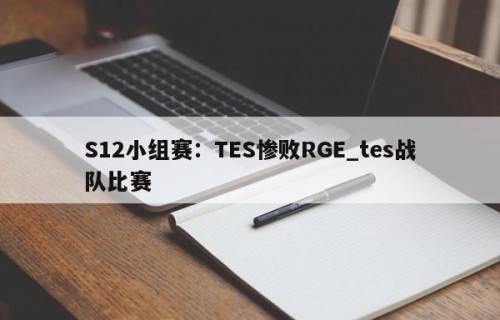 S12小组赛：TES惨败RGE_tes战队比赛