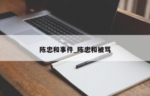 陈忠和事件_陈忠和被骂