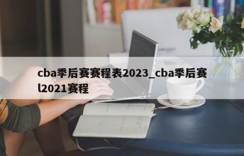 cba季后赛赛程表2023_cba季后赛l2021赛程