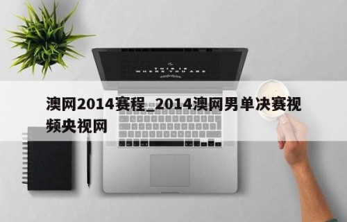 澳网2014赛程_2014澳网男单决赛视频央视网