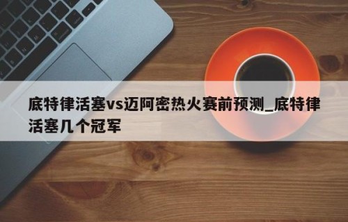 底特律活塞vs迈阿密热火赛前预测_底特律活塞几个冠军
