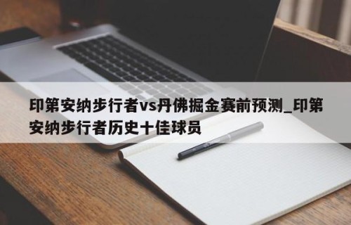 印第安纳步行者vs丹佛掘金赛前预测_印第安纳步行者历史十佳球员