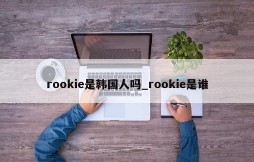 rookie是韩国人吗_rookie是谁