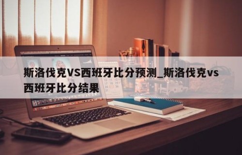 斯洛伐克VS西班牙比分预测_斯洛伐克vs西班牙比分结果