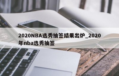 2020NBA选秀抽签结果出炉_2020年nba选秀抽签