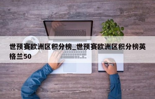 世预赛欧洲区积分榜_世预赛欧洲区积分榜英格兰50