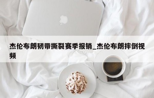 杰伦布朗韧带撕裂赛季报销_杰伦布朗摔倒视频