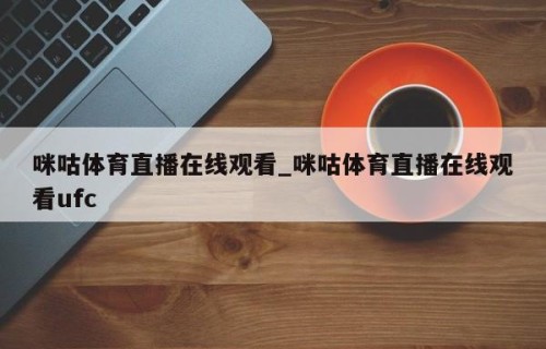 咪咕体育直播在线观看_咪咕体育直播在线观看ufc