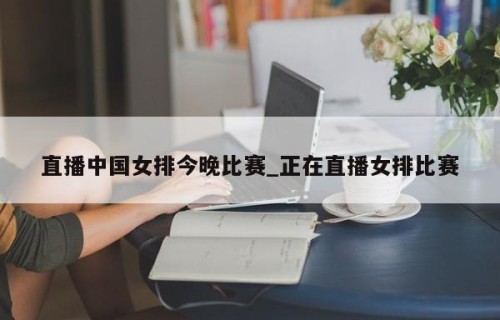 直播中国女排今晚比赛_正在直播女排比赛