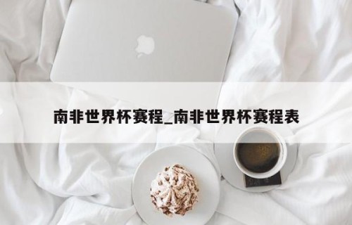 南非世界杯赛程_南非世界杯赛程表