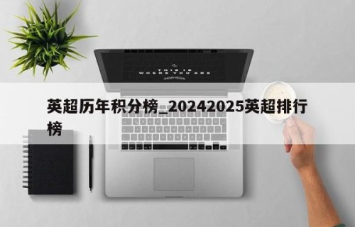 英超历年积分榜_20242025英超排行榜