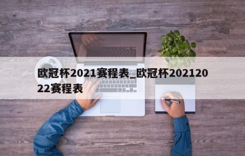 欧冠杯2021赛程表_欧冠杯20212022赛程表