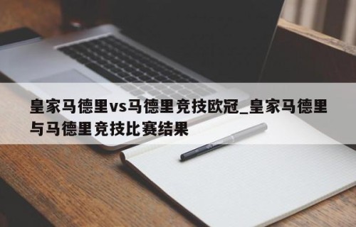 皇家马德里vs马德里竞技欧冠_皇家马德里与马德里竞技比赛结果