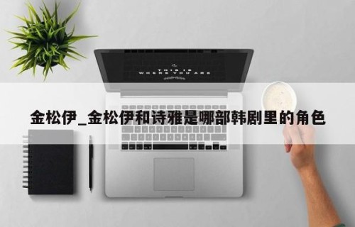 金松伊_金松伊和诗雅是哪部韩剧里的角色