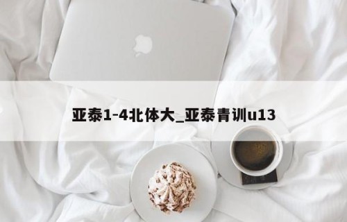 亚泰1-4北体大_亚泰青训u13