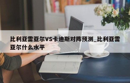 比利亚雷亚尔VS卡迪斯对阵预测_比利亚雷亚尔什么水平