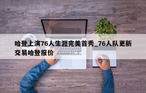 哈登上演76人生涯完美首秀_76人队更新交易哈登报价