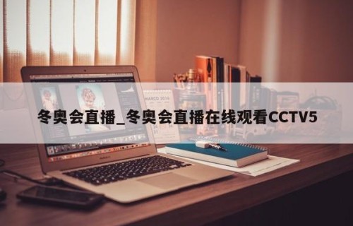 冬奥会直播_冬奥会直播在线观看CCTV5