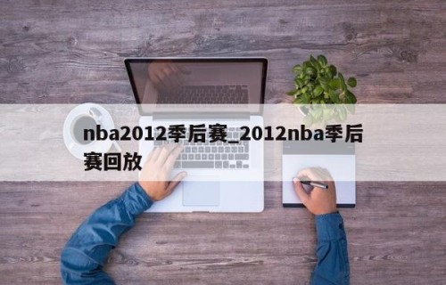nba2012季后赛_2012nba季后赛回放