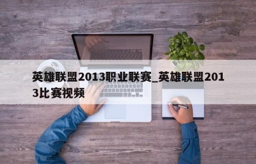 英雄联盟2013职业联赛_英雄联盟2013比赛视频