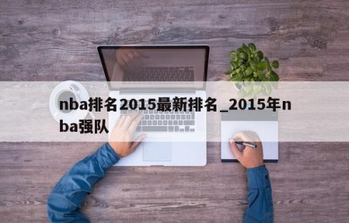 nba排名2015最新排名_2015年nba强队