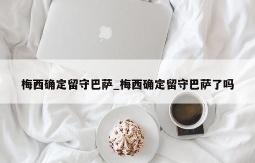 梅西确定留守巴萨_梅西确定留守巴萨了吗
