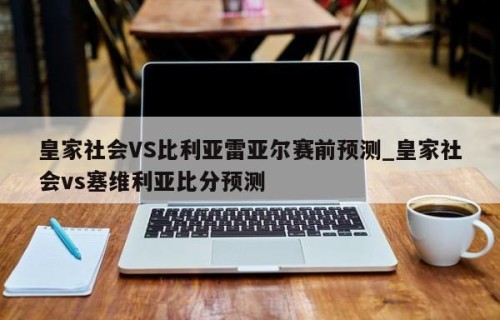 皇家社会VS比利亚雷亚尔赛前预测_皇家社会vs塞维利亚比分预测