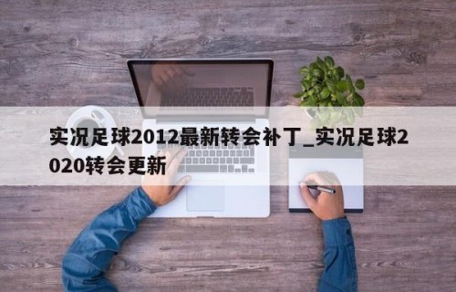 实况足球2012最新转会补丁_实况足球2020转会更新