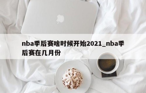 nba季后赛啥时候开始2021_nba季后赛在几月份