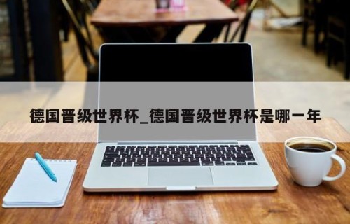 德国晋级世界杯_德国晋级世界杯是哪一年