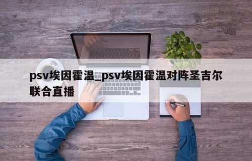 psv埃因霍温_psv埃因霍温对阵圣吉尔联合直播