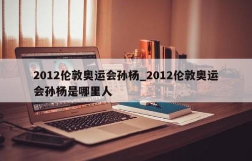 2012伦敦奥运会孙杨_2012伦敦奥运会孙杨是哪里人