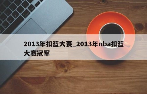 2013年扣篮大赛_2013年nba扣篮大赛冠军