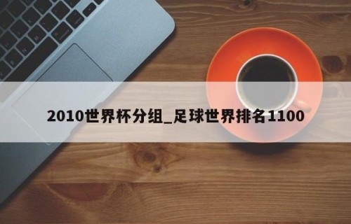 2010世界杯分组_足球世界排名1100