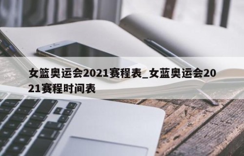 女篮奥运会2021赛程表_女蓝奥运会2021赛程时间表